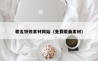襄阳歌名特效素材网站（免费歌曲素材）